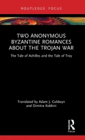Two Anonymous Byzantine Romances about the Trojan War: The Tale of Achilles and the Tale of Troy (Routledge Research in Byzantine Studies) 103298077X Book Cover
