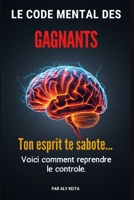LE CODE MENTAL DES GAGNANTS: Reprogrammé ton esprit. Reprends le contrôle. Domine ta vie. (French Edition) B0GVF4XMVK Book Cover