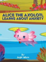 Alice the Axolotl Learns About Anxiety 1665574755 Book Cover