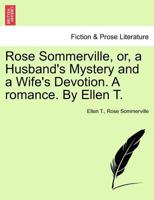 Rose Sommerville, or, a Husband's Mystery and a Wife's Devotion. A romance. By Ellen T. 1241373582 Book Cover