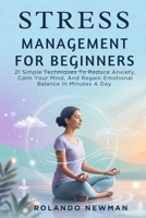 STRESS MANAGEMENT FOR BEGINNERS: 21 Simple Techniques To Reduce Anxiety, Calm Your Mind, And Regain Emotional Balance In Minutes A Day B0GRWHSD47 Book Cover