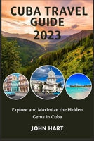 CUBA TRAVEL GUIDE 2023: Explore and Maximize the Hidden Gems in Cuba B0CDNC5BBC Book Cover