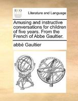 Amusing and instructive conversations for children of five years. From the French of Abbe Gaultier. 1170136338 Book Cover