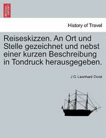 Reiseskizzen. An Ort und Stelle gezeichnet und nebst einer kurzen Beschreibung in Tondruck herausgegeben. 1241410577 Book Cover