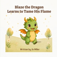 Blaze the Dragon Learns to Tame His Flame: A Children’s Book About Managing Anger, Deep Breathing, and Calming Big Emotions B0HMK6D51H Book Cover