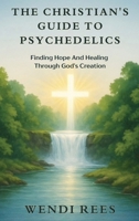 The Christian's Guide to Psychedelics: Finding Hope and Healing Through God's Creation B0FQLY14H9 Book Cover