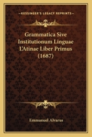 Grammatica Sive Institutionum Linguae L'Atinae Liber Primus (1687) 1104863782 Book Cover