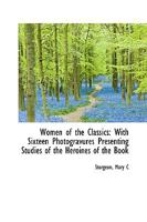 Women of the Classics: With Sixteen Photogravures Presenting Studies of the Heroines of the Book 0526326638 Book Cover