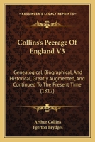 Collins's Peerage Of England V3: Genealogical, Biographical, And Historical, Greatly Augmented, And Continued To The Present Time 1120178924 Book Cover
