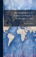 Re-Shaping U.S. Foreign Policy Toward Cuba 102509476X Book Cover