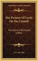 Pen Pictures Of Leeds On The Catskill: The Author's Birthplace 1104241781 Book Cover