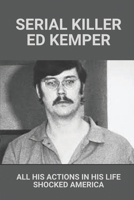 Serial Killer Ed Kemper: All His Actions In His Life Shocked America: The Co-Ed Killer Facts B097D1262Q Book Cover