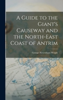 A Guide to the Giants Causeway and the North East Coast of the County of Antrim 1015670253 Book Cover