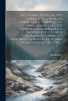 Philosophie Des Beaux-arts Appliquée À La Peinture, Contenant L'esthétique, Ses Applications, La Loi Des Opposants Harmonieux Des Couleurs Et Des Mili 1022336673 Book Cover