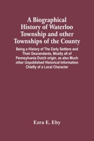 A Biographical History Of Waterloo Township And Other Townships Of The County: Being A History Of The Early Settlers And Their Descendants, Mostly All ... Information Chiefly Of A Local Character 9354448062 Book Cover
