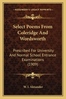 Select poems from Coleridge and Wordsworth; prescribed for university and normal school entrance examinations, 1909 0548695318 Book Cover