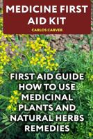 Medicine First Aid Kit: First Aid Guide How to Use Medicinal Plants and Natural Herbs Remedies 1548729264 Book Cover