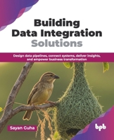 Building Data Integration Solutions: Design data pipelines, connect systems, deliver insights, and empower business transformation (English Edition) 9365897459 Book Cover