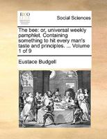 The bee: or, universal weekly pamphlet. Containing something to hit every man's taste and principles. ... Volume 1 of 9 1140886843 Book Cover
