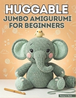 Huggable Jumbo Amigurumi for Beginners: From First Chain to Finished Creature with 20+ Large-Scale Patterns for Absolute Starters B0GTNTLGSM Book Cover