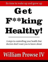 Get F**king Healthy!: 4 steps to controlling your health that doctors don't want you to know about 1517727391 Book Cover