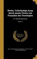 Werke. Vollst�ndige Ausg. durch einem Verein von Freunden des Verewigten: Ph. Marheineke [et al.]; Band 12 1363582003 Book Cover