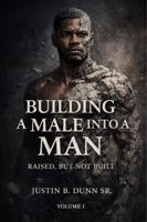 Building a Male into a Man: Raised, But Not Built 1972385062 Book Cover