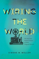 Wiring the World: The Social and Cultural Creation of Global Telegraph Networks 0231174322 Book Cover