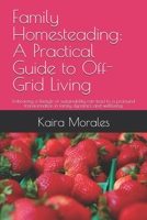 Family Homesteading: A Practical Guide to Off-Grid Living: Embracing a lifestyle of sustainability can lead to a profound transformation in family dynamics and wellbeing. B0FR5HCLVB Book Cover