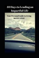 40 Days to Leading an Impactful Life Vol. 1: Your Personal Guide to Living Motivated! 1720065543 Book Cover