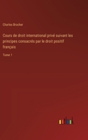 Cours de droit international privé suivant les principes consacrés par le droit positif français: Tome 1 3385015170 Book Cover