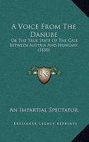 A Voice From The Danube: Or The True State Of The Case Between Austria And Hungary 1120135192 Book Cover
