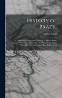 History of Brazil: Comprising a Geographical Account of That Country, Together With a Narrative of the Most Remarkable Events Which Have Occurred There Since Its Discovery 1017390541 Book Cover