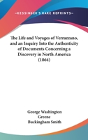 The Life And Voyages Of Verrazzano, And An Inquiry Into The Authenticity Of Documents Concerning A Discovery In North America 1120896967 Book Cover