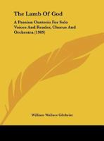 The Lamb Of God: A Passion Oratorio For Solo Voices And Reader, Chorus And Orchestra (1909) 1437167861 Book Cover