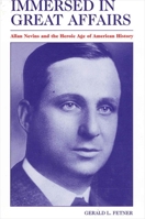 Immersed in Great Affairs: Allan Nevins and the Heroic Age of American History 1438450664 Book Cover