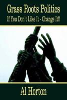 Grass Roots Politics: If You Don't Like It - Change It 1403342326 Book Cover