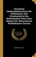 Christliche Glaubensbekenntnuss Der Waffenlosen, Und Fürnehmlich in Den Niederländern (Unter Dem Nahmen Der Mennonisten) Wohlbekanten Christen 0270272909 Book Cover