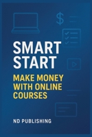 Smart Start: Make Money with Online Courses: Create, Launch, and Sell Profitable Online Courses—Without Fancy Tech, a Big Audience, or Teaching Experience B0FJDSJZ3S Book Cover