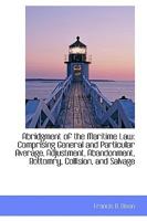 Abridgment Of The Maritime Law: Comprising General And Particular Average, Adjustment, Abandonment, Bottomry, Collision, And Salvage 1164558269 Book Cover