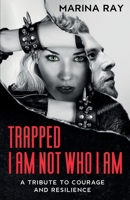 Trapped. I Am Not Who I Am: A Tribute to Courage and Resilience B09M8ZXVY2 Book Cover