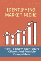 Identifying Market Niche: How To Know Your Future Clients And Possible Competitors: What Makes A Good Niche Market B09DJ1VM75 Book Cover