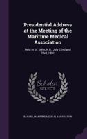 Presidential Address at the Meeting of the Maritime Medical Association: Held in St. John, N.B., July 22nd and 23rd, 1891 1354493001 Book Cover