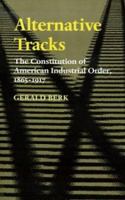 Alternative Tracks: The Constitution of American Industrial Order, 1865-1917 (The Johns Hopkins Series in Constitutional Thought) 0801856361 Book Cover