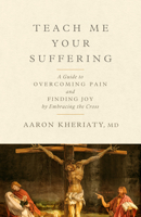Teach Me Your Suffering: A Guide to Overcoming Pain and Finding Joy by Embracing the Cross 1967613168 Book Cover