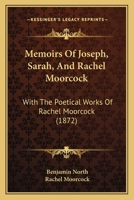 Memoirs of Joseph, Sarah, and Rachel Moorcock. with the Poetical Works of Rachel Moorcock 1437066631 Book Cover