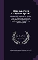 Some American College Bookplates: A Presentation of Plates, Old and New, Used by Educational Institutions, Individuals, Fraternities and Clubs, to Which Are Added Those of a Few Learned Societies 1018359222 Book Cover