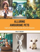 Alluring Amigurume Pets: Captivating Crochet Animals Book for Everyone B0CS917CFD Book Cover