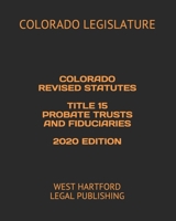 COLORADO REVISED STATUTES  TITLE 15 PROBATE TRUSTS AND FIDUCIARIES  2020 EDITION: WEST HARTFORD LEGAL PUBLISHING B088BCKQDP Book Cover