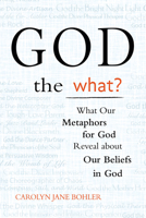 God the What?: What Our Metaphors for God Reveal About Our Beliefs in God 1594732515 Book Cover